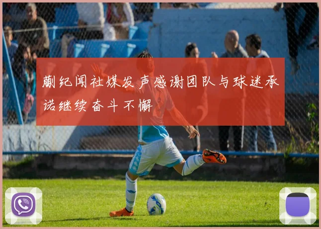 蒯纪闻社媒发声感谢团队与球迷承诺继续奋斗不懈
