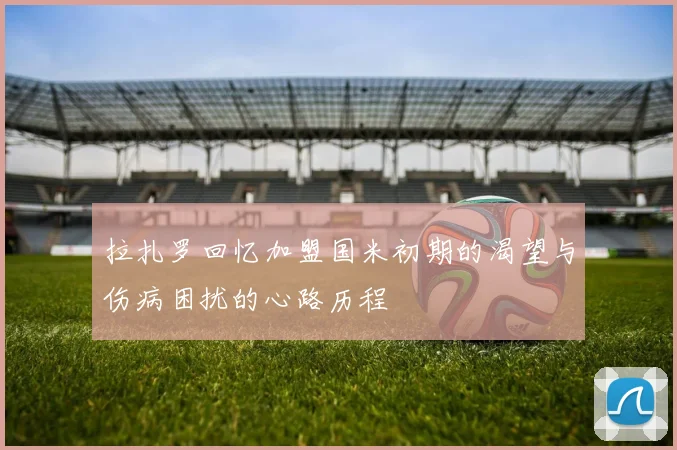 拉扎罗回忆加盟国米初期的渴望与伤病困扰的心路历程