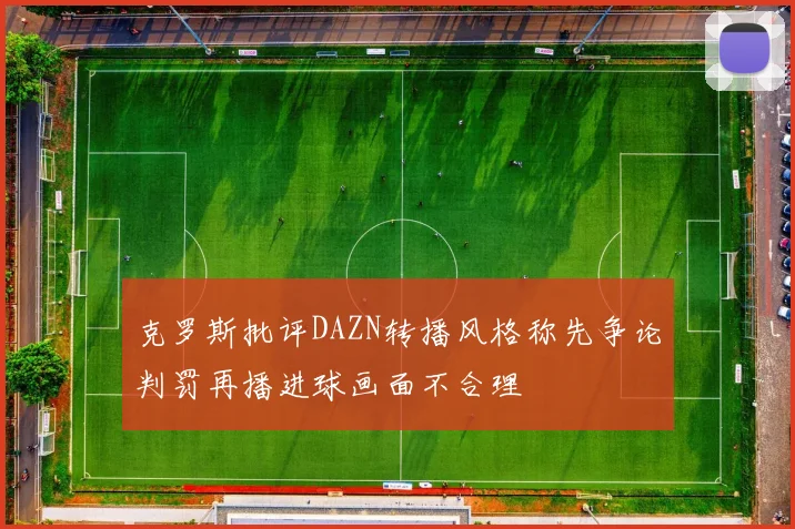 克罗斯批评DAZN转播风格称先争论判罚再播进球画面不合理