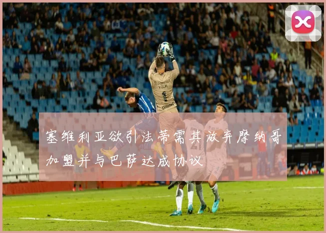 塞维利亚欲引法蒂需其放弃摩纳哥加盟并与巴萨达成协议