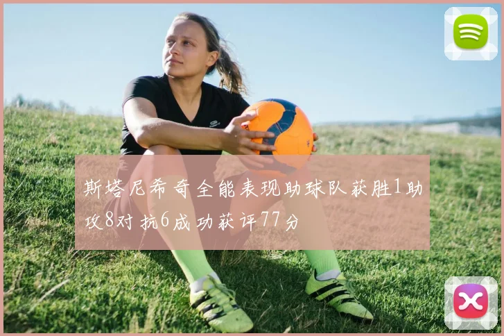 斯塔尼希奇全能表现助球队获胜1助攻8对抗6成功获评77分